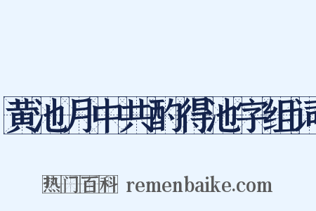 黄池月中共酌得池字组词是什么意思的图片